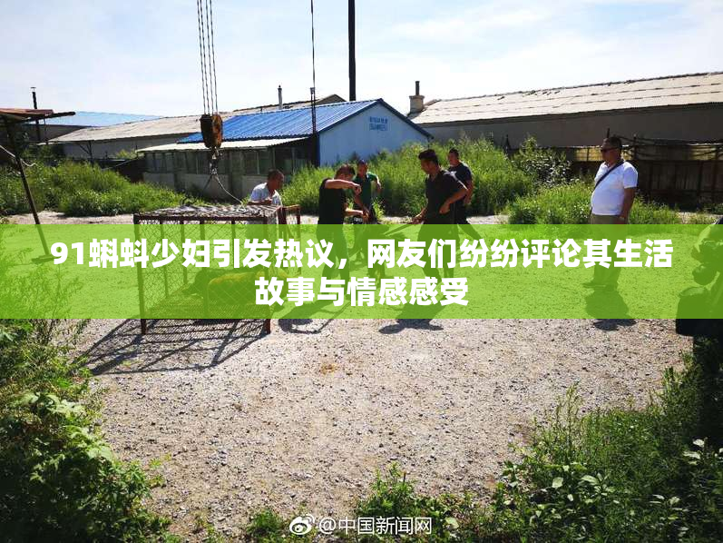91蝌蚪少妇引发热议，网友们纷纷评论其生活故事与情感感受