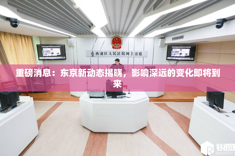 重磅消息：东京新动态揭晓，影响深远的变化即将到来