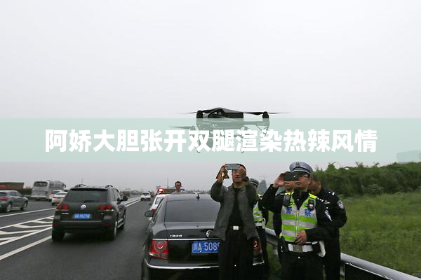 阿娇大胆张开双腿渲染热辣风情