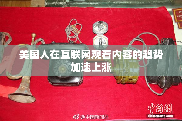 美国人在互联网观看内容的趋势加速上涨
