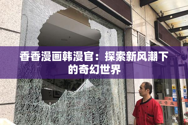 香香漫画韩漫官：探索新风潮下的奇幻世界