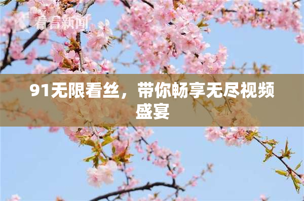 91无限看丝，带你畅享无尽视频盛宴