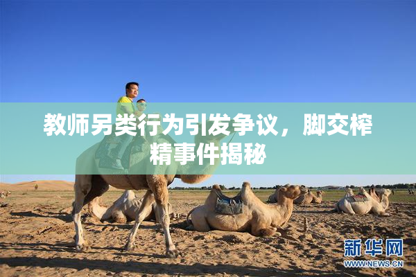 教师另类行为引发争议，脚交榨精事件揭秘