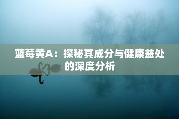 蓝莓黄A：探秘其成分与健康益处的深度分析