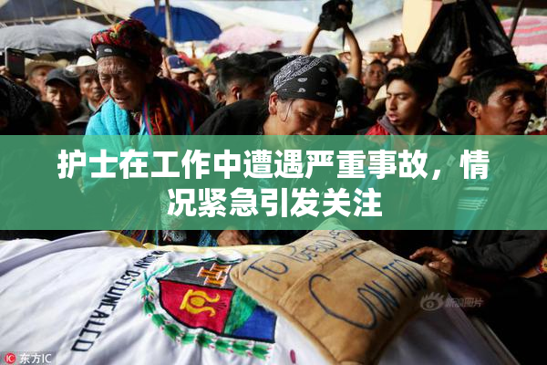 护士在工作中遭遇严重事故，情况紧急引发关注