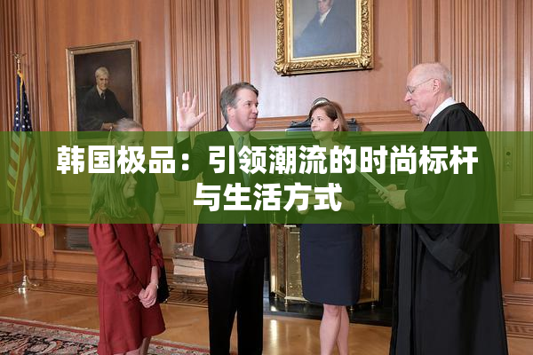 韩国极品：引领潮流的时尚标杆与生活方式