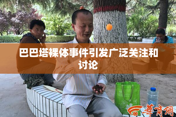 巴巴塔裸体事件引发广泛关注和讨论