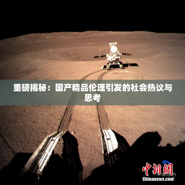 重磅揭秘：国产精品伦理引发的社会热议与思考