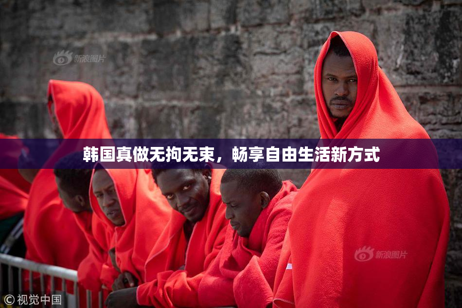 韩国真做无拘无束，畅享自由生活新方式