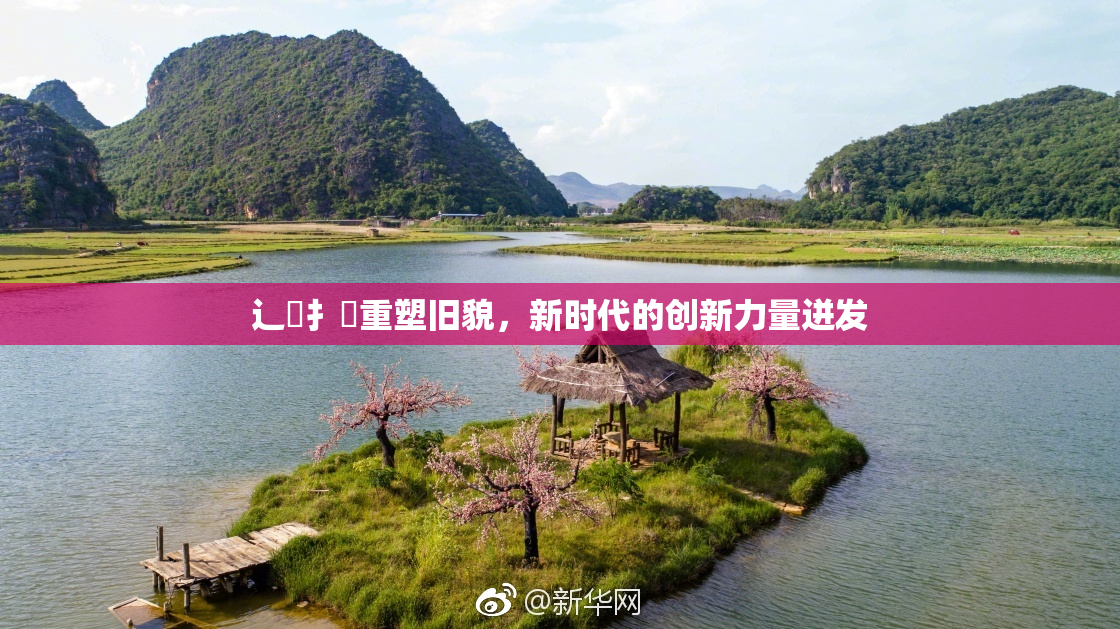 辶喿扌畐重塑旧貌，新时代的创新力量迸发