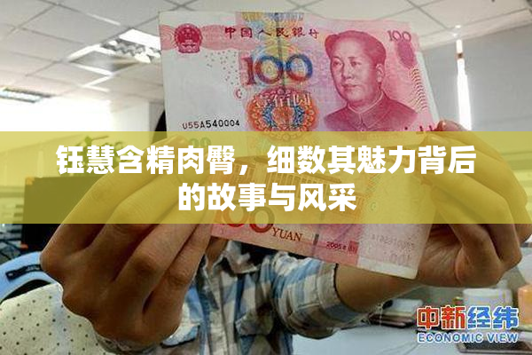 钰慧含精肉臀，细数其魅力背后的故事与风采