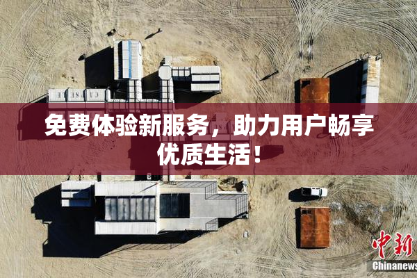 免费体验新服务，助力用户畅享优质生活！
