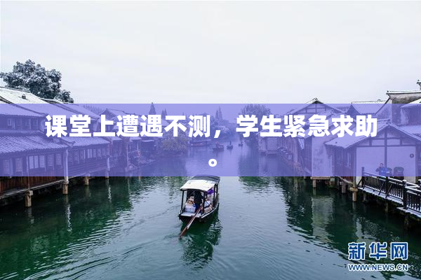 课堂上遭遇不测，学生紧急求助。