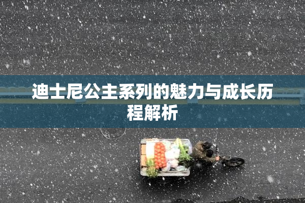 迪士尼公主系列的魅力与成长历程解析
