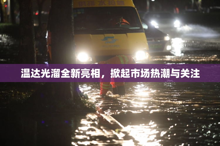 温达光溜全新亮相，掀起市场热潮与关注