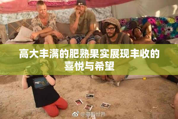 高大丰满的肥熟果实展现丰收的喜悦与希望