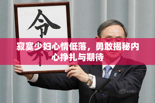 寂寞少妇心情低落，勇敢揭秘内心挣扎与期待