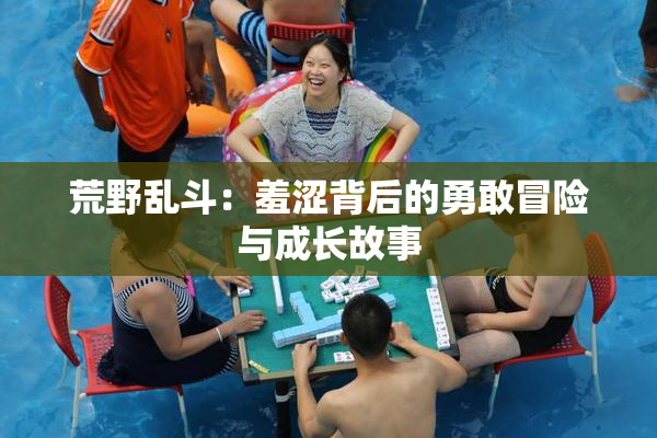 荒野乱斗：羞涩背后的勇敢冒险与成长故事