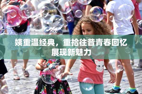 姨重温经典，重拾往昔青春回忆展现新魅力