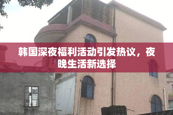 韩国深夜福利活动引发热议，夜晚生活新选择