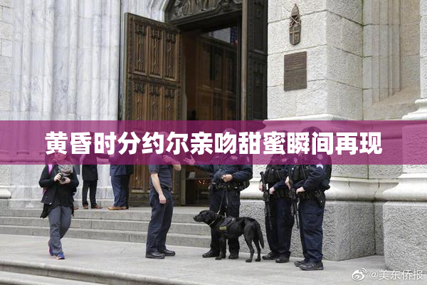 黄昏时分约尔亲吻甜蜜瞬间再现