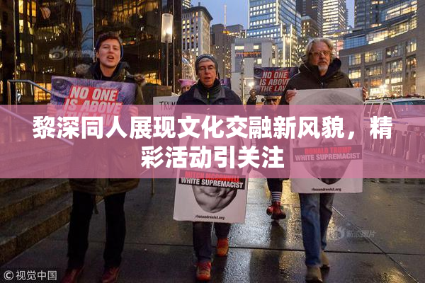黎深同人展现文化交融新风貌，精彩活动引关注