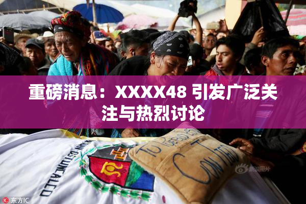 重磅消息：XXXX48 引发广泛关注与热烈讨论
