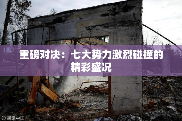重磅对决：七大势力激烈碰撞的精彩盛况