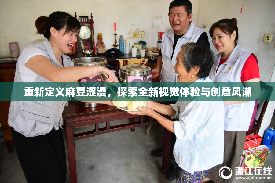重新定义麻豆涩漫，探索全新视觉体验与创意风潮