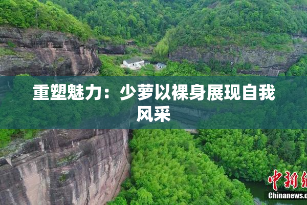 重塑魅力：少萝以裸身展现自我风采