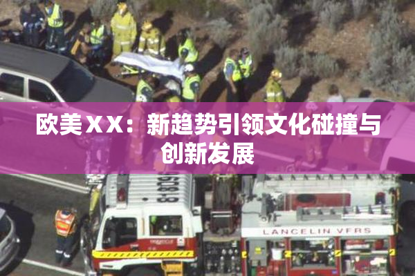 欧美ⅩX：新趋势引领文化碰撞与创新发展
