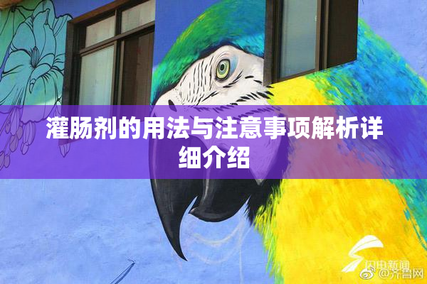 灌肠剂的用法与注意事项解析详细介绍