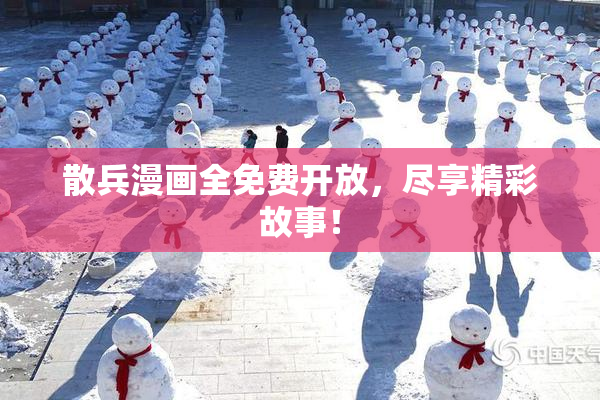 散兵漫画全免费开放，尽享精彩故事！