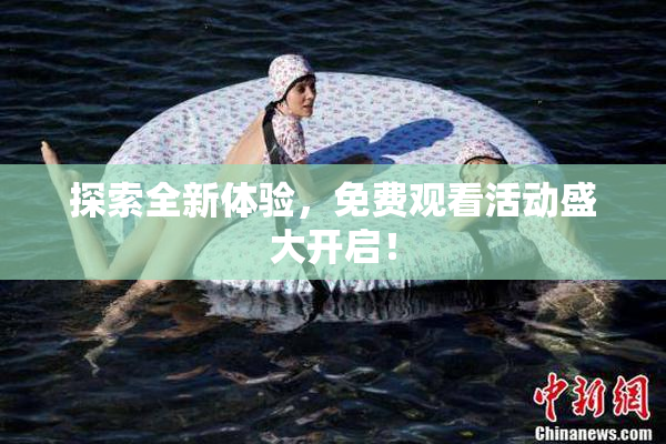 探索全新体验，免费观看活动盛大开启！