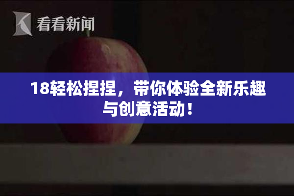 18轻松捏捏，带你体验全新乐趣与创意活动！