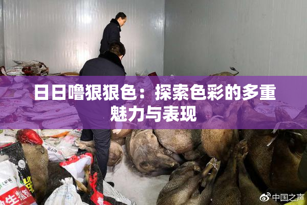 日日噜狠狠色：探索色彩的多重魅力与表现