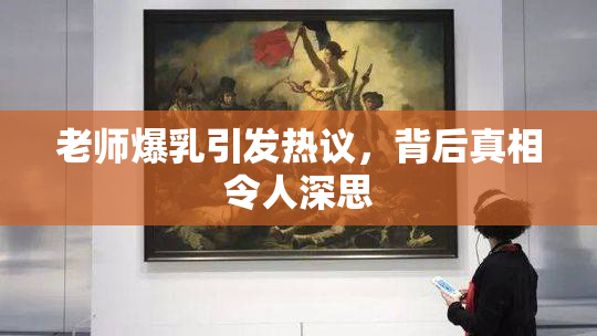 老师爆乳引发热议，背后真相令人深思