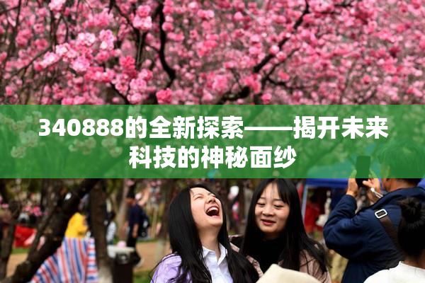 340888的全新探索——揭开未来科技的神秘面纱