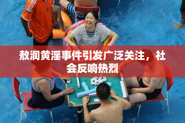 敖润黄淫事件引发广泛关注，社会反响热烈