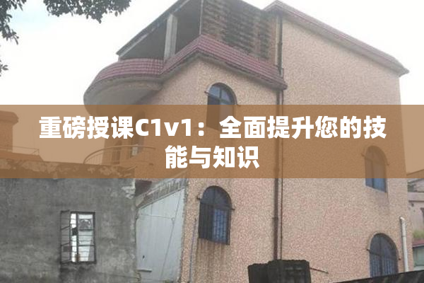 重磅授课C1v1：全面提升您的技能与知识