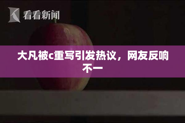 大凡被c重写引发热议，网友反响不一
