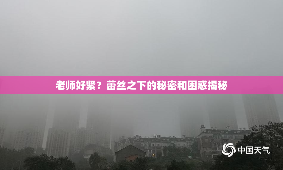 老师好紧？蕾丝之下的秘密和困惑揭秘