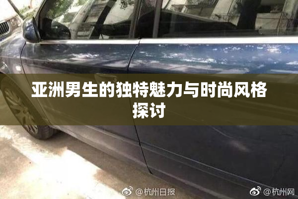 亚洲男生的独特魅力与时尚风格探讨