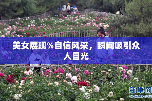 美女展现%自信风采，瞬间吸引众人目光