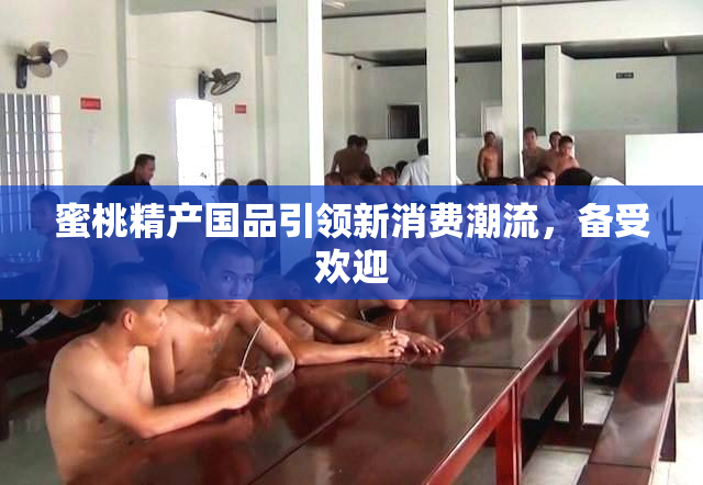 蜜桃精产国品引领新消费潮流，备受欢迎