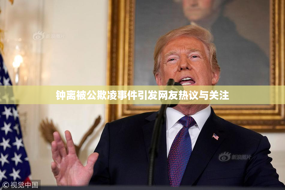 钟离被公欺凌事件引发网友热议与关注