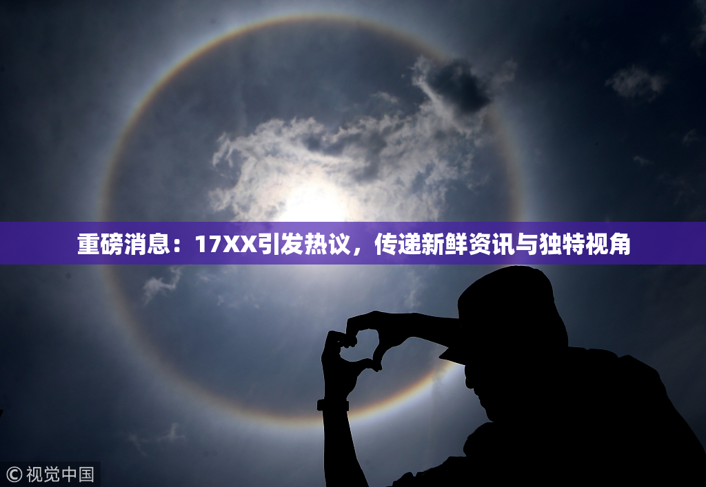 重磅消息：17XX引发热议，传递新鲜资讯与独特视角
