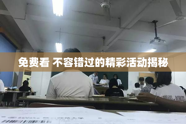 免费看 不容错过的精彩活动揭秘