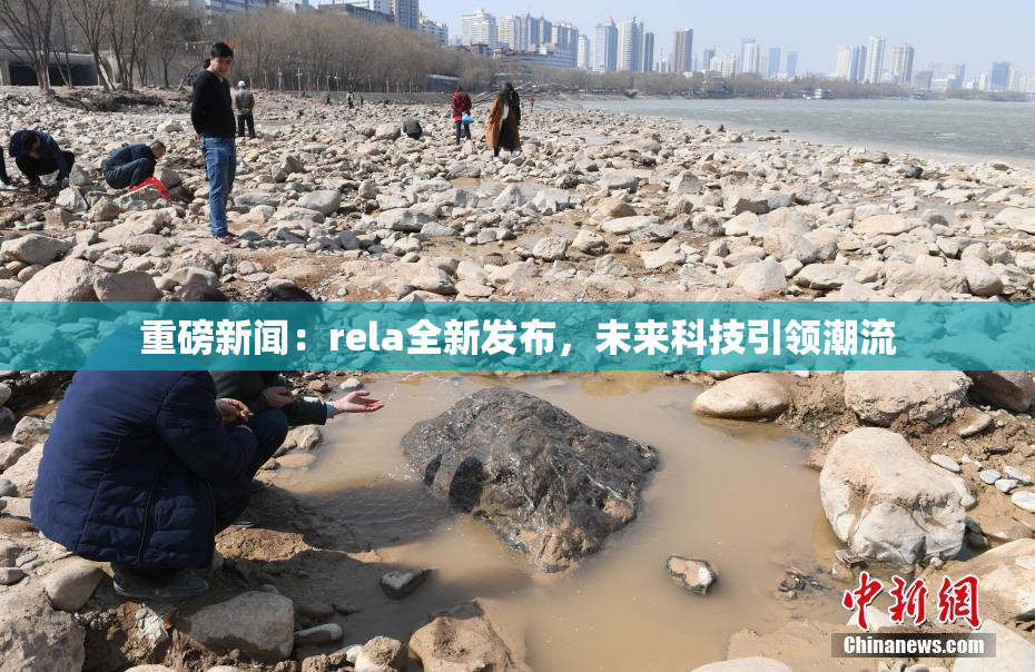 重磅新闻：rela全新发布，未来科技引领潮流
