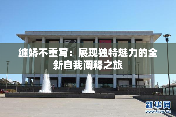 缠娇不重写：展现独特魅力的全新自我阐释之旅